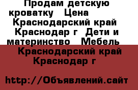 Продам детскую кроватку › Цена ­ 3 000 - Краснодарский край, Краснодар г. Дети и материнство » Мебель   . Краснодарский край,Краснодар г.